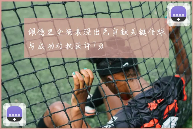 佩德里全场表现出色贡献关键传球与成功对抗获评7分