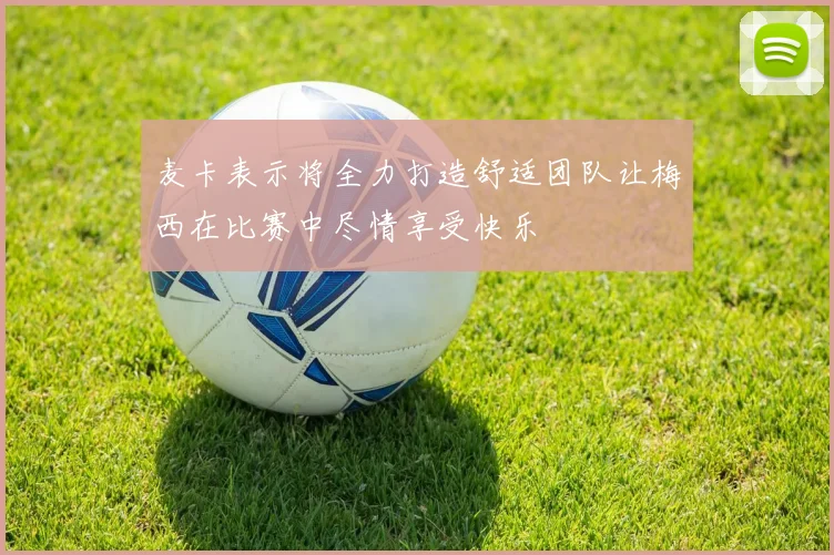 麦卡表示将全力打造舒适团队让梅西在比赛中尽情享受快乐